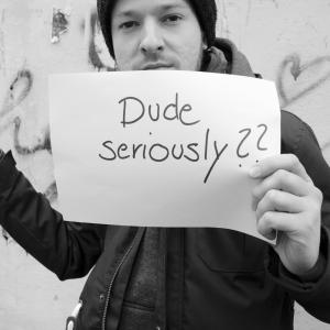 Dude seriously Dude seriously